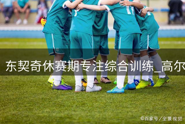 东契奇休赛期专注综合训练 高尔夫成重要辅助项目