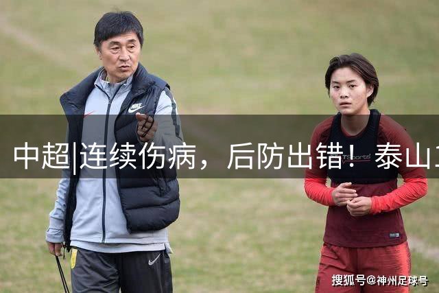 中超|连续伤病，后防出错！泰山17年来首次主场不敌河南