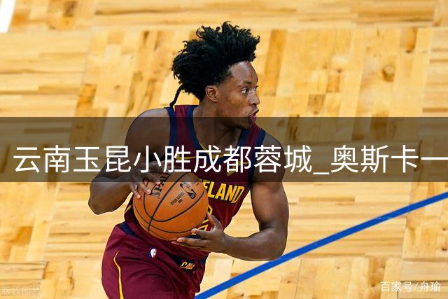 云南玉昆小胜成都蓉城 奥斯卡一锤定音