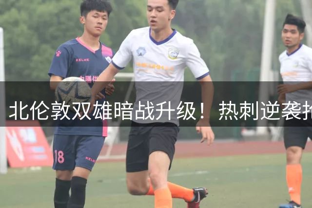 北伦敦双雄暗战升级！热刺逆袭抢签铁锤帮15岁天才队长