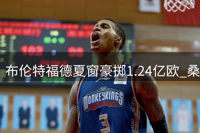 布伦特福德夏窗豪掷1.24亿欧 桑加雷成标王创队史纪录