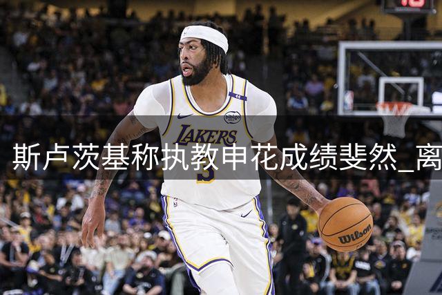 斯卢茨基称执教申花成绩斐然 离任获数千球迷送行