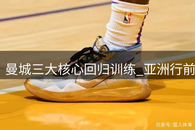 曼城三大核心回归训练 亚洲行前阵容齐整