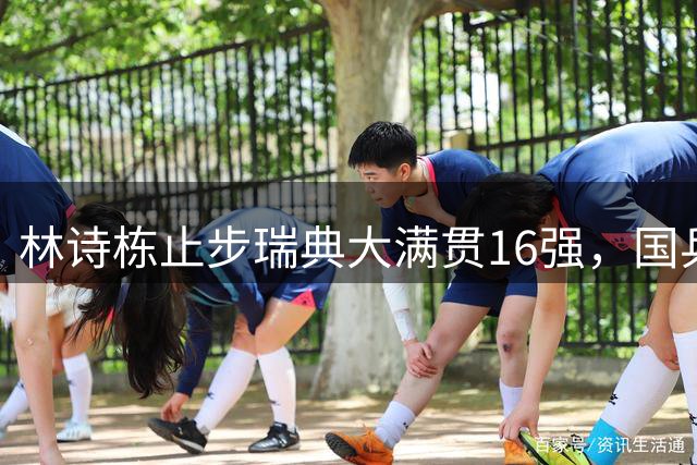 林诗栋止步瑞典大满贯16强，国乒男单6人仅剩周启豪