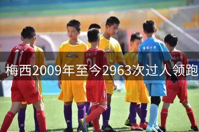 梅西2009年至今2963次过人领跑足坛，阿扎尔内马尔位列二三名