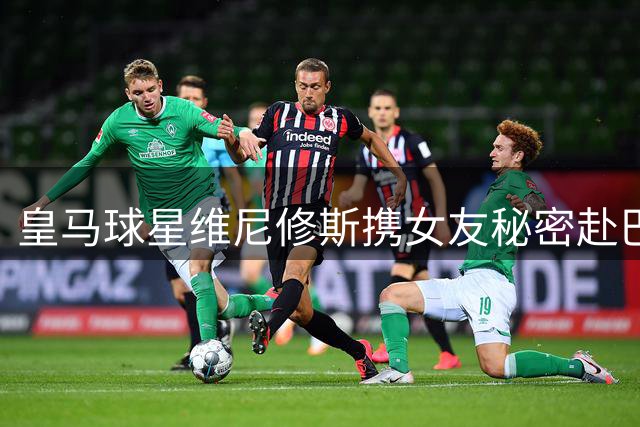 皇马球星维尼修斯携女友秘密赴巴西 接受定制化面部轮廓重塑手术