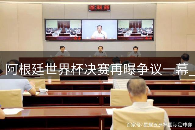 阿根廷世界杯决赛再曝争议一幕 1比0负西班牙后全队行为引众怒