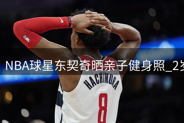 NBA球星东契奇晒亲子健身照 2岁爱女初试跑步机萌态十足